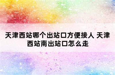 天津西站哪个出站口方便接人 天津西站南出站口怎么走